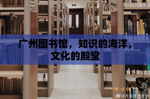 廣州圖書館，知識的海洋，文化的殿堂