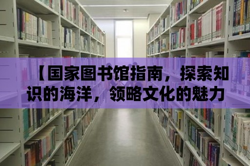 【國家圖書館指南，探索知識的海洋，領略文化的魅力】