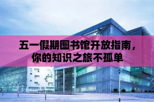 五一假期圖書館開放指南，你的知識之旅不孤單