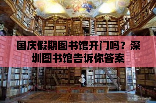 國慶假期圖書館開門嗎？深圳圖書館告訴你答案