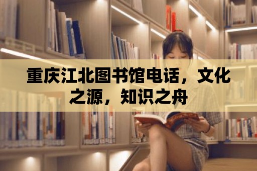 重慶江北圖書館電話，文化之源，知識之舟