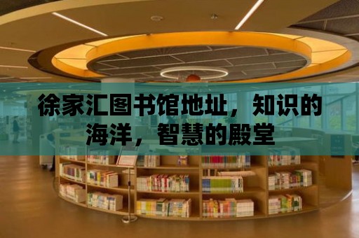 徐家匯圖書館地址，知識的海洋，智慧的殿堂