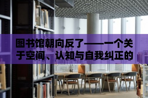 圖書館朝向反了——一個關于空間、認知與自我糾正的故事