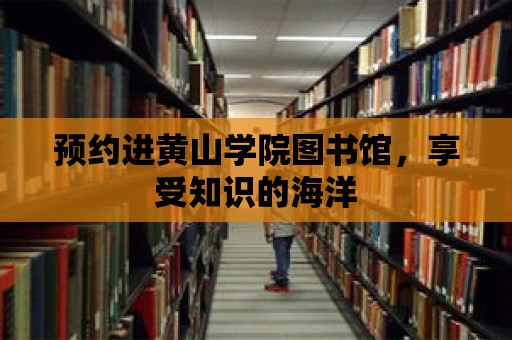 預約進黃山學院圖書館，享受知識的海洋