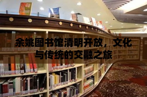 余姚圖書館清明開放，文化與傳統的交融之旅