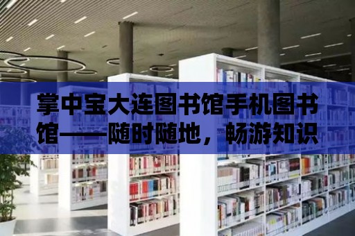 掌中寶大連圖書館手機圖書館——隨時隨地，暢游知識的海洋