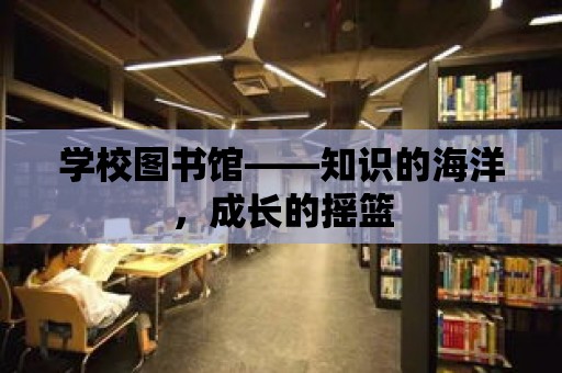 學校圖書館——知識的海洋，成長的搖籃