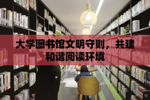 大學圖書館文明守則，共建和諧閱讀環境