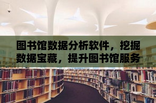 圖書館數據分析軟件，挖掘數據寶藏，提升圖書館服務