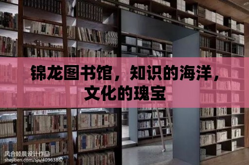 錦龍圖書館，知識的海洋，文化的瑰寶