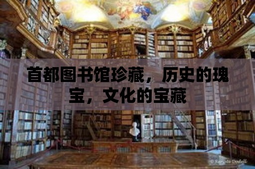 首都圖書館珍藏，歷史的瑰寶，文化的寶藏