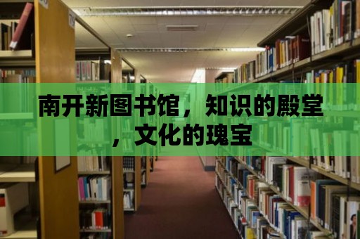 南開新圖書館，知識的殿堂，文化的瑰寶