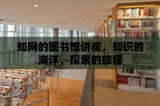 知網的圖書館講座，知識的海洋，探索的旅程