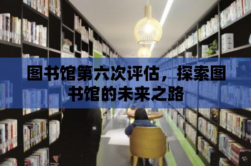 圖書館第六次評(píng)估，探索圖書館的未來之路