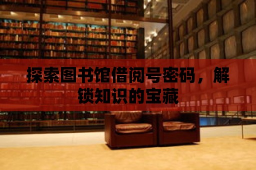 探索圖書館借閱號密碼，解鎖知識的寶藏