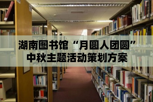 湖南圖書館“月圓人團圓”中秋主題活動策劃方案