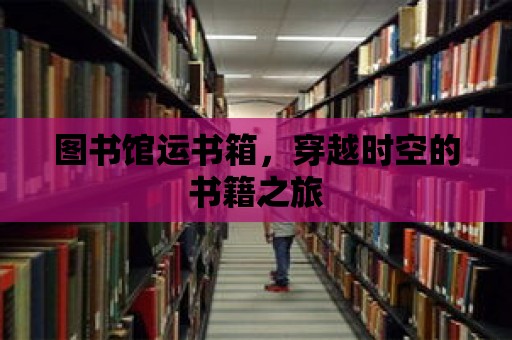 圖書(shū)館運(yùn)書(shū)箱，穿越時(shí)空的書(shū)籍之旅