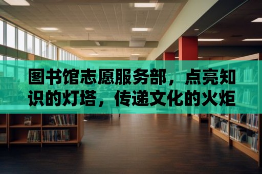 圖書館志愿服務部，點亮知識的燈塔，傳遞文化的火炬