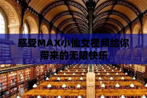 感受MAX小仙女視頻給你帶來(lái)的無(wú)限快樂(lè)