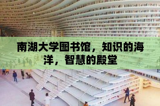 南湖大學圖書館，知識的海洋，智慧的殿堂