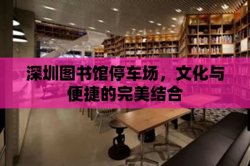 深圳圖書館停車場，文化與便捷的完美結合