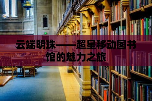 云端明珠——超星移動圖書館的魅力之旅