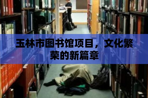 玉林市圖書館項目，文化繁榮的新篇章