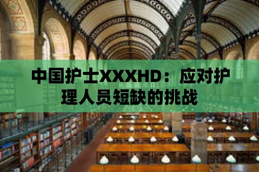 中國護士XXXHD：應對護理人員短缺的挑戰