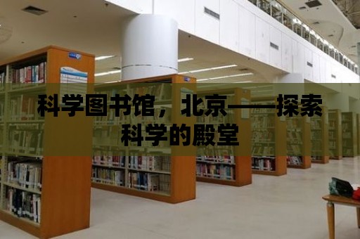 科學圖書館，北京——探索科學的殿堂