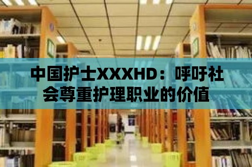 中國護士XXXHD：呼吁社會尊重護理職業(yè)的價值