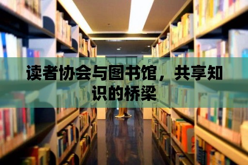 讀者協會與圖書館，共享知識的橋梁