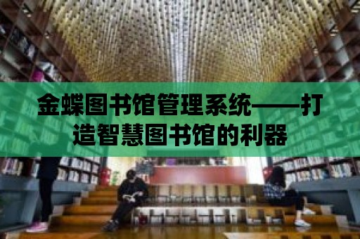 金蝶圖書館管理系統——打造智慧圖書館的利器