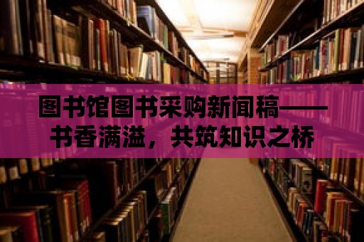 圖書館圖書采購新聞稿——書香滿溢，共筑知識之橋