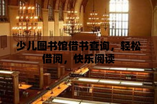 少兒圖書館借書查詢，輕松借閱，快樂閱讀