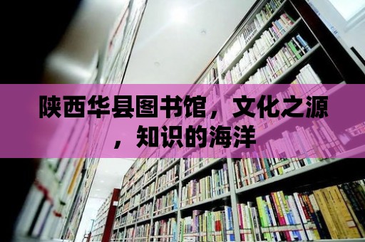 陜西華縣圖書館，文化之源，知識的海洋