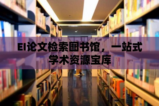 EI論文檢索圖書館，一站式學術資源寶庫