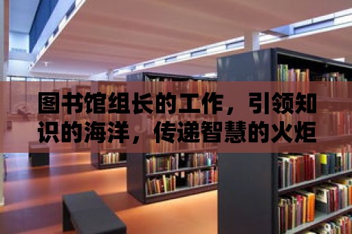 圖書館組長的工作，引領知識的海洋，傳遞智慧的火炬