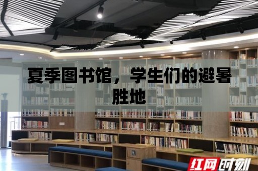 夏季圖書館，學(xué)生們的避暑勝地