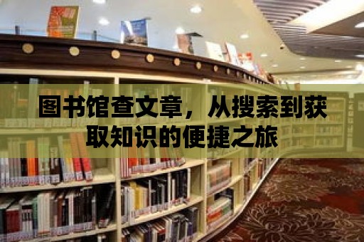 圖書館查文章，從搜索到獲取知識的便捷之旅