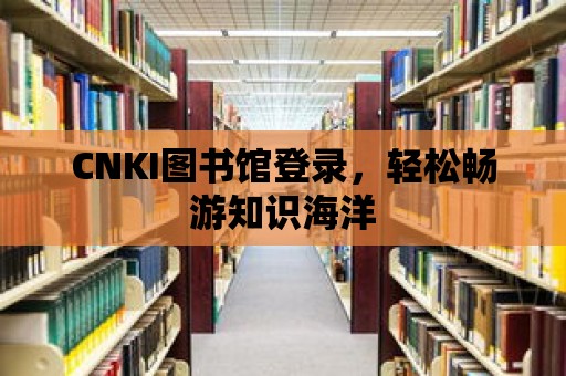 CNKI圖書館登錄，輕松暢游知識海洋