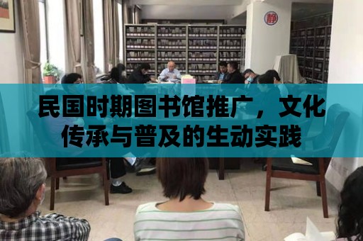 民國時期圖書館推廣，文化傳承與普及的生動實踐