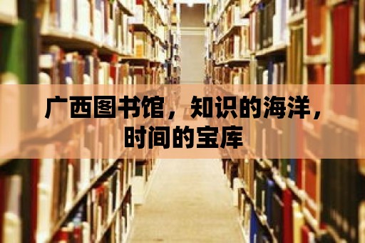 廣西圖書(shū)館，知識(shí)的海洋，時(shí)間的寶庫(kù)