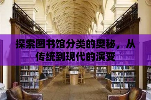 探索圖書館分類的奧秘，從傳統到現代的演變