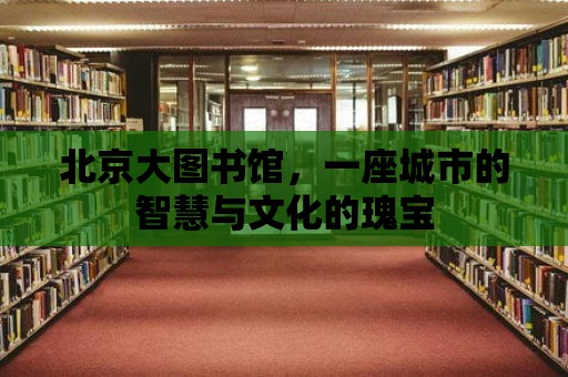 北京大圖書館，一座城市的智慧與文化的瑰寶