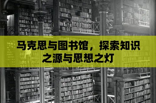 馬克思與圖書館，探索知識之源與思想之燈