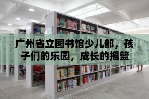 廣州省立圖書館少兒部，孩子們的樂園，成長的搖籃