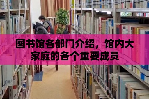 圖書館各部門介紹，館內(nèi)大家庭的各個(gè)重要成員