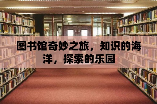 圖書館奇妙之旅，知識的海洋，探索的樂園