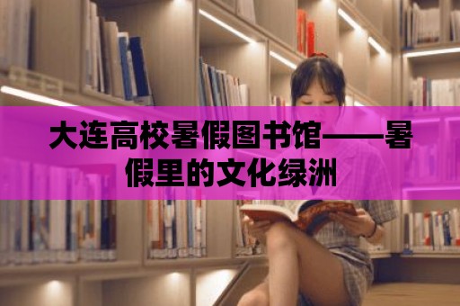 大連高校暑假圖書館——暑假里的文化綠洲