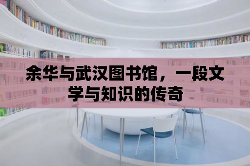 余華與武漢圖書館，一段文學(xué)與知識的傳奇